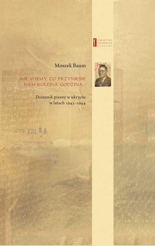 okładka Nie wiemy co przyniesie nam kolejna godzina... Dziennik pisany w ukryciu w latach 1943-1944 książka | Moszek Baum