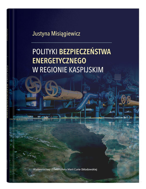 okładka Polityki bezpieczeństwa energetycznego w regionie kaspijskim książka | Misiągiewicz Justyna