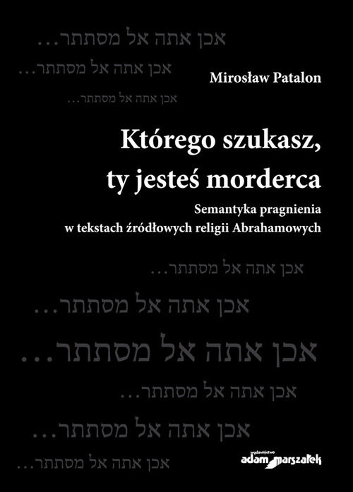 okładka Którego szukasz, ty jesteś morderca Semantyka pragnienia w tekstach źródłowych religii Abrahamowych książka | Patalon Mirosław