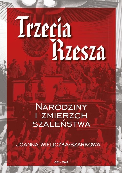 okładka Trzecia Rzesza Narodziny i zmierzch szaleństwa książka | Joanna Wieliczka-Szarkowa