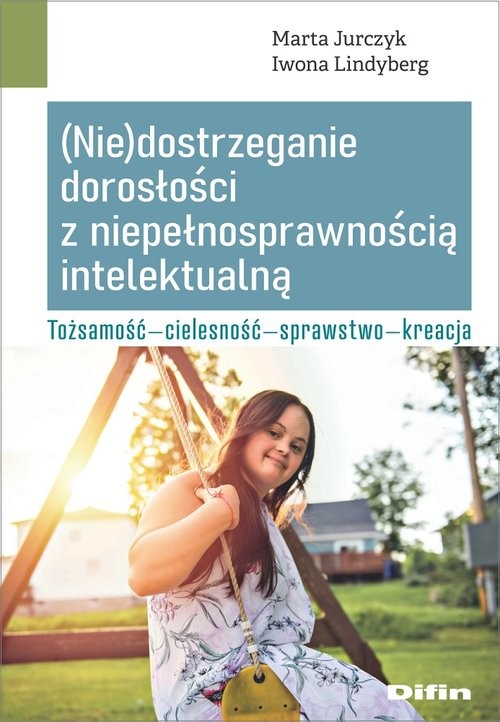 okładka (Nie)dostrzeganie dorosłości z niepełnosprawnością intelektualną Tożsamość, cielesność, sprawstwo, kreacja książka | Jurczyk Marta, Iwona Lindyberg