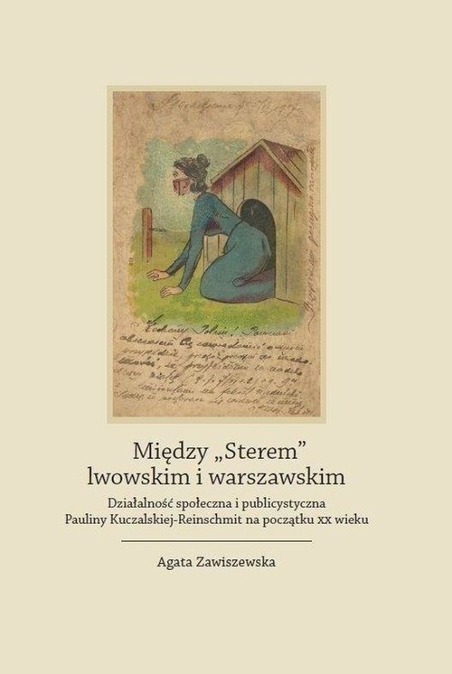 okładka Między "Sterem" lwowskim i warszawskim Działalność społeczna i publicystyczna Pauliny Kuczalskiej-Reinschmit na początku XX wieku książka | Agata Zawiszewska