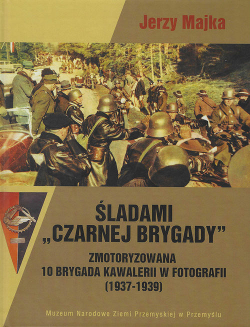okładka Śladami Czarnej Brygady Zmotoryzowana 10 Brygada Kawalerii w fotografii (1937-1939) książka | Jerzy Majka