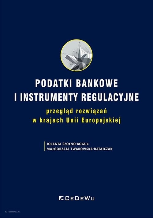 okładka Podatki bankowe i instrumenty regulacyjne przegląd rozwiązań w krajach Unii Europejskiej książka | Szołno-Koguc Jolanta, Twarowska-Ratajczak Małgorzata