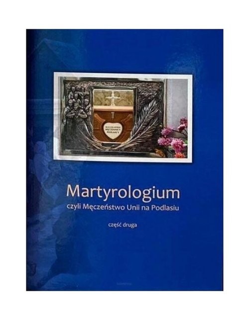 okładka Martyrologium czyli Męczeństwo Unii na Podlasiu Część 2 Wydanie Jubileuszowe książka | P.J.K Podlasiak