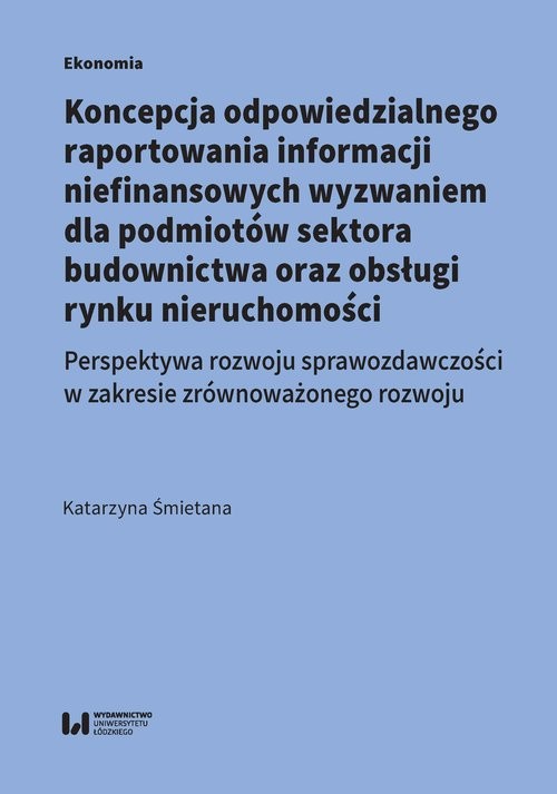 okładka Koncepcja odpowiedzialnego raportowania informacji niefinansowych wyzwaniem dla podmiotów sektora budowlanego Perspektywa rozwoju sprawozdawczości w zakresie zrównoważonego rozwoju książka | Katarzyna Śmietana