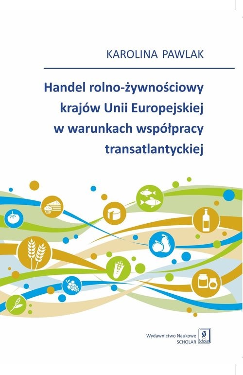 okładka Handel rolno-żywnościowy krajów Unii Europejskiej w warunkach współpracy transatlantyckiej książka | Karolina Pawlak