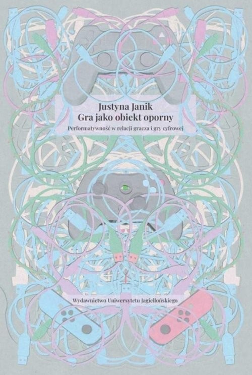 okładka Gra jako obiekt oporny Performatywność w relacji gracza i gry cyfrowej książka | Justyna Janik