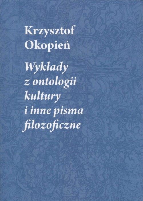okładka Wykłady z ontologii kultury i inne pisma filozoficzne książka | Okopień Krzysztof