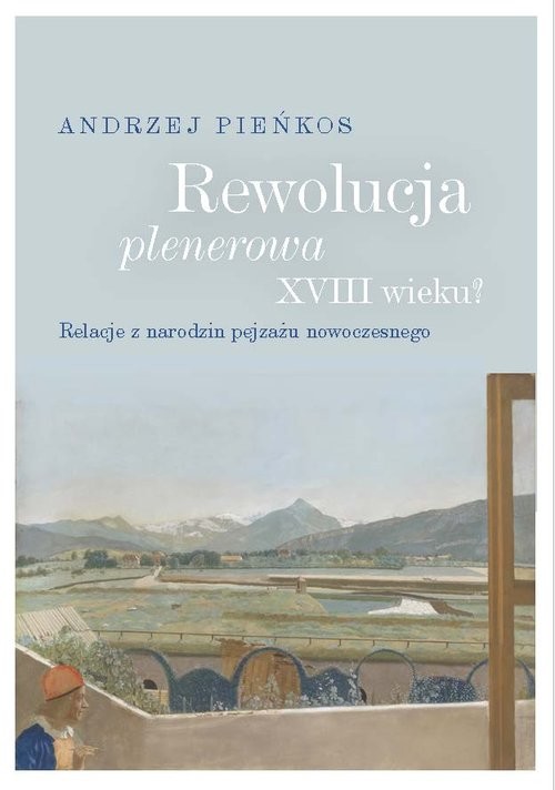 okładka Rewolucja plenerowa XVIII wieku? Relacje z narodzin pejzażu nowoczesnego książka | Andrzej Pieńkos