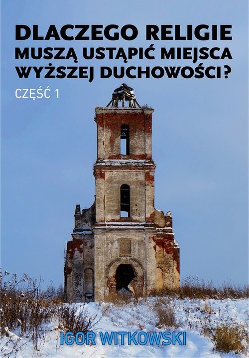 okładka Dlaczego religie muszą ustąpić miejsca wyższej duchowości część 1 książka | Igor Witkowski