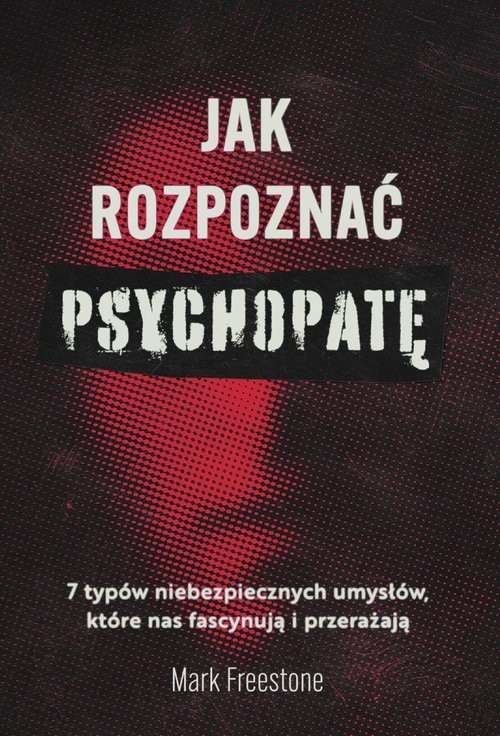 okładka Jak rozpoznać psychopatę 7 typów niebezpiecznych umysłów, które nas fascynują i przerażają książka | Mark Freestone