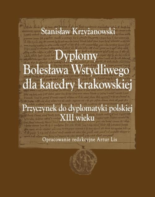 okładka Dyplomy Bolesława Wstydliwego dla katedry krakowskiej. Przyczynek do dyplomatyki polskiej XIII wieku ebook | pdf | Stanisław Krzyżanowski
