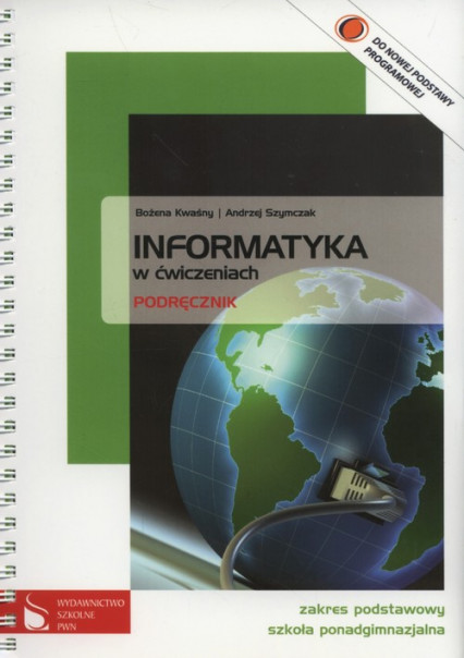 okładka Informatyka w ćwiczeniach Podręcznik Zakres podstawowy Szkoła ponadgimnazjalna książka | Bożena Kwaśny, Andrzej Szymczak