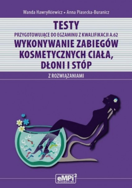okładka Testy przygotowujące do egzaminu z kwalifikacji A.62 Wykonywanie zabiegów kosmetycznych ciała dłoni i stóp z rozwiązaniami Szkoła ponadgimnazjalna książka | Wanda Hawryłkiewicz, Anna Piasecka-Buranicz