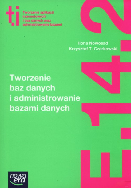 okładka Tworzenie baz danych i administrowanie bazami danych Kwalifikacja E.14. Część 2 Technikum książka | Ilona Nowosad, Czarkowski KrzysztofT.