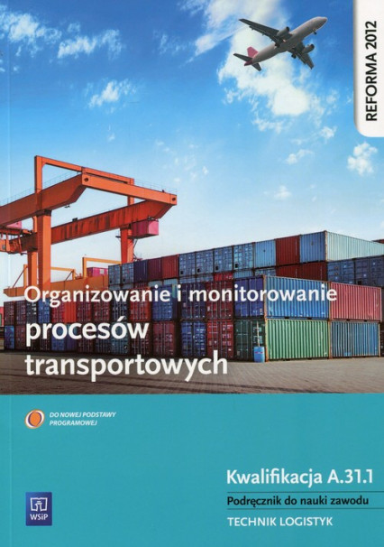 okładka Organizowanie i monitorowanie procesów transportowych Podręcznik do nauki zawodu Kwalifikacja A.31.1 Technik logistyk. Szkoła ponadgimnazjalna książka | Daria Cybulska, Stolarski Jarosław