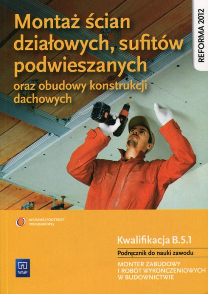 okładka Montaż ścian działowych, sufitów podwieszanych oraz budowy konstrukcji dachowych Podręcznik do nauki zawodu Kwalifikacja B.5.1 Monter zabudowy i robót wykończeniowych w budownictwie książka | Anna Kusina, Machnik Marek