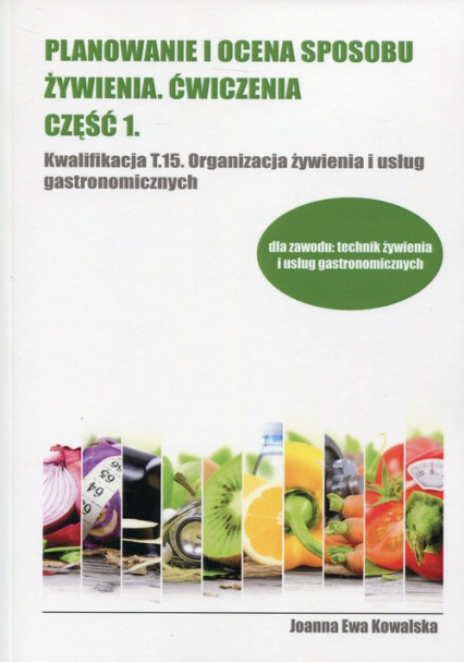 okładka Planowanie i ocena sposobu żywienia Ćwiczenia Część 1 Kwalifikacja T.15 Organizacja żywienia i usług gastronomicznych książka | Joanna Ewa Kowalska