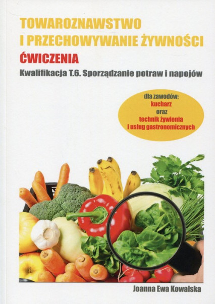 okładka Towaroznawstwo i przechowywanie żywności Ćwiczenia Kwalifikacja T.6 Sporządzanie potraw i napojów książka | Joanna Ewa Kowalska