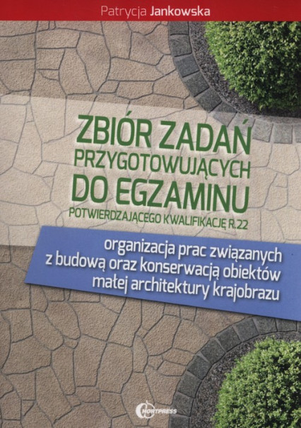 okładka Zbiór zadań przygotowujący do egzaminu potwierdzającego kwalifikację R.22 organizacja prac związanych z budową oraz konserwacją obiektów małej architektury krajobrazu książka | Jankowska Patrycja