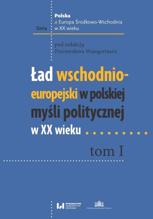 okładka Ład wschodnio-europejski w polskiej myśli politycznej w XX wieku. Tom I ebook | pdf | Opracowania Zbiorowe