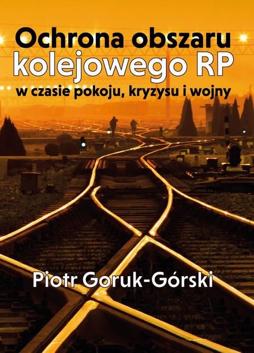 okładka Ochrona obszaru kolejowego RP w czasie pokoju, kryzysu i wojny ebook | pdf | Piotr Goruk-Górski