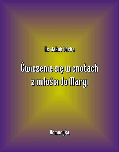 okładka Ćwiczenie się w cnotach z miłości ku Maryi ebook | epub, mobi | Jakub Górka