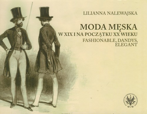 okładka Moda męska w XIX i na początku XX wieku Fashionable, dandys, elegant książka | Lilianna Nalewajska