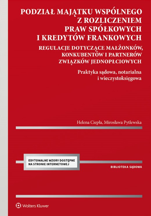 okładka Podział majątku wspólnego z rozliczeniem praw spółkowych i kredytów frankowych. Regulacje dotyczące małżonków, konkubentów i partnerów związków jednopłciowych. Praktyka sądowa, notarialna i wieczystoksięgowa (pdf) ebook | pdf | Helena Ciepła, Mirosława Pytlewska