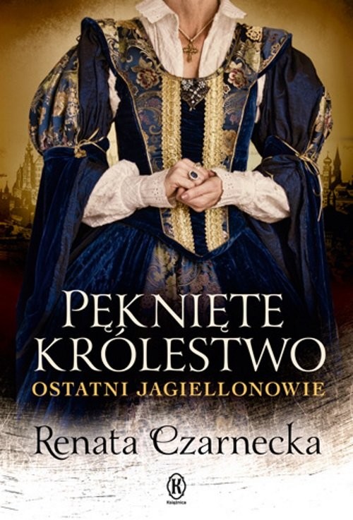 okładka Pęknięte królestwo. Ostatni Jagiellonowie książka | Renata Czarnecka