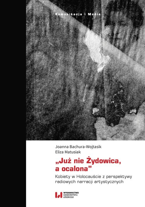 okładka „Już nie Żydowica, a ocalona” Kobiety w Holocauście z perspektywy radiowych narracji artystycznych książka | Joanna Bachura-Wojtasik, Eliza Matusiak