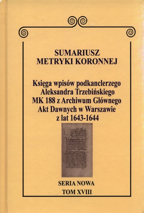 okładka Sumariusz Metryki Koronnej Seria nowa Księga wpisów MK 188 podkanclerzego Aleksandra Trzebińskiego MK 188 z Archiwum Głównego Akt Dawnych w Warszawie z lat 1643-1644 Tom XVIII. książka