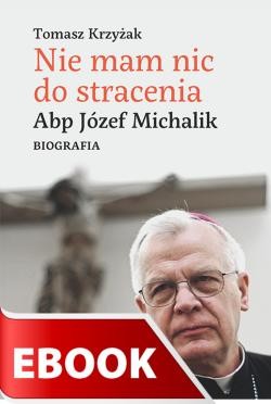 okładka Nie mam nic do stracenia. Abp Józef Michalik ebook | epub, mobi | Tomasz Krzyżak