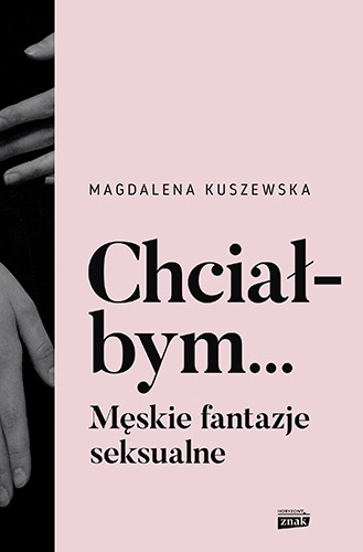 okładka Chciałbym... Męskie fantazje seksualne
 książka | Kuszewska Magdalena