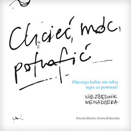 okładka Chcieć, móc, potrafić - niezbędnik menadżera. Dlaczego ludzie nie robią tego, co powinni? audiobook | MP3 | Jochheim Ewa