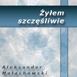 okładka Żyłem szczęśliwie audiobook | MP3 | Aleksander Małachowski