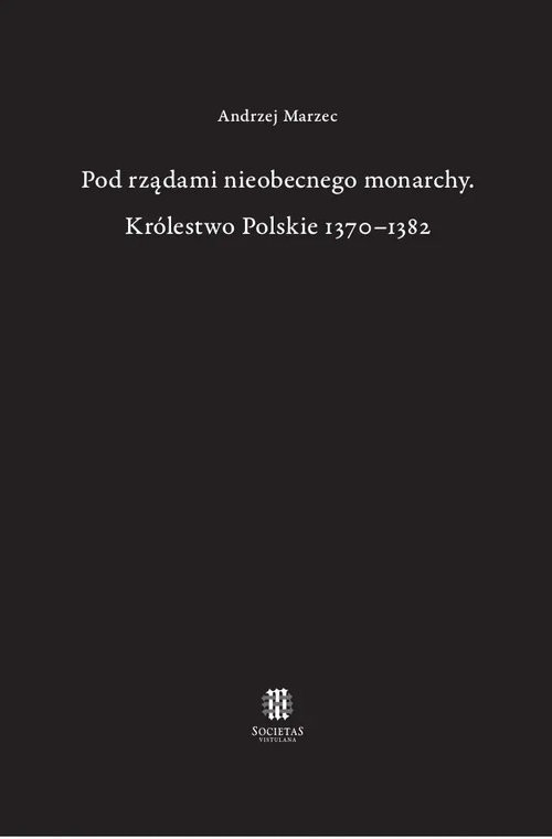 okładka Pod rządami nieobecnego monarchy Królestwo Polskie 1370-1382 książka | Andrzej Marzec