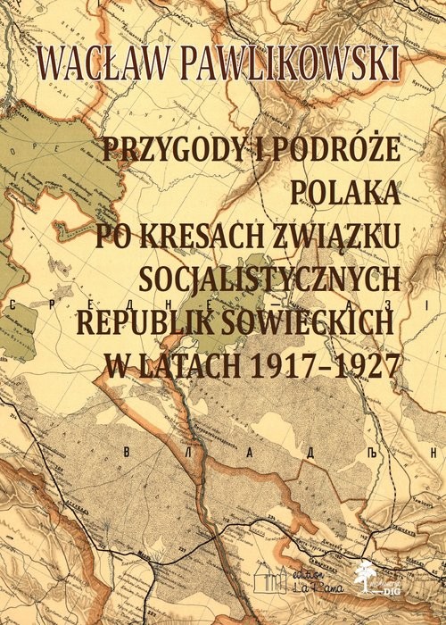 okładka Przygody i podróże polaka na kresach zwiazku socjalistycznych sowieckich republik w latach 1917-1927 Przygody i podróże polaka na kresach zwiazku socjalistycznych sowieckich republik w latach 1917-1927 książka | Wacław Pawlikowski