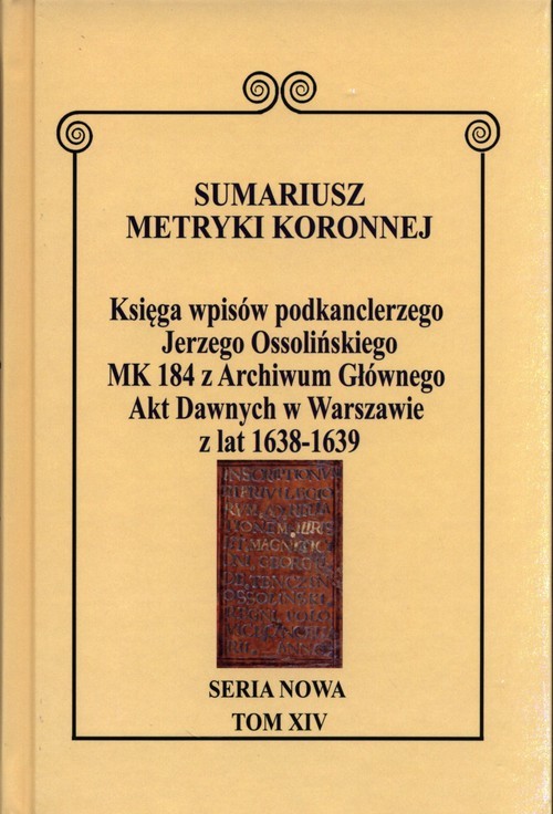 okładka Sumariusz Metryki Koronnej Seria nowa Księga wpisów MK 184 podkanclerzego Jerzego Ossolińskiego z Archiwum Głównego Akt Dawnych w Warszawie z lat 1638-1639. Tom XIV książka