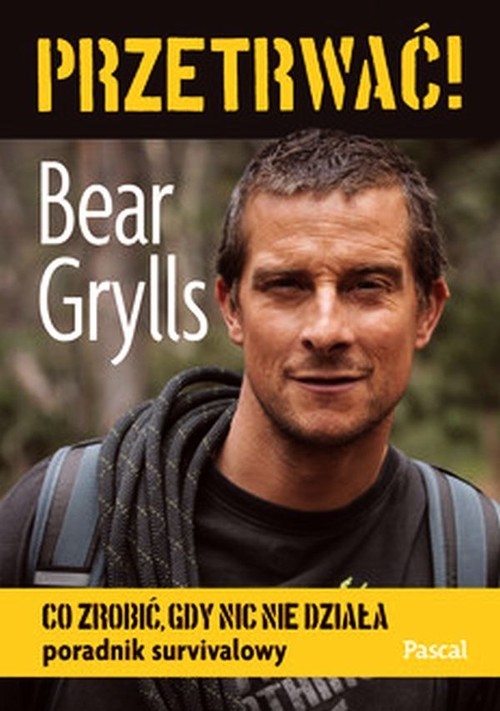okładka Przetrwać! Co zrobić, gdy nic nie działa. Poradnik survivalowy książka | Bear Grylls