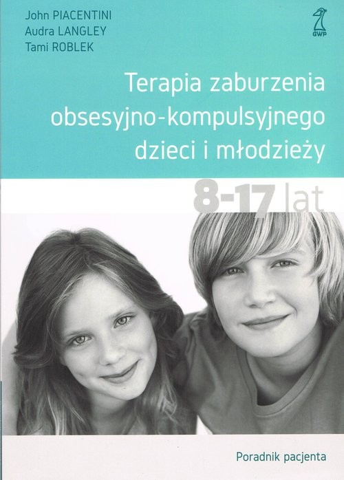 okładka Terapia zaburzenia obsesyjno-kompulsyjnego dzieci i młodzieży Poradnik pacjenta książka | John Piacentini, Audra Langley, Tami Roblek