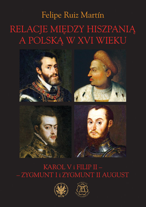 okładka Relacje między Hiszpanią a Polską w XVI wieku Karol V i Filip II - Zygmunt I i Zygmunt II August książka | Ruiz MartínFelipe
