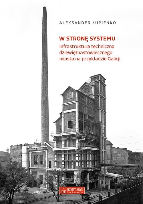 okładka W stronę systemu Infrastruktura techniczna dziewiętnastowiecznego miasta na przykładzie Galicji książka | Aleksander Łupienko