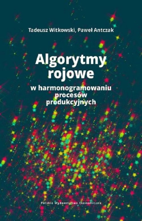 okładka Algorytmy rojowe w harmonogramowaniu procesów produkcyjnych książka | Tadeusz Witkowski, Paweł Antczak