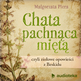 okładka Chata pachnąca miętą, czyli ziołowe opowieści z Beskidu audiobook | MP3 | Małgorzata Piera