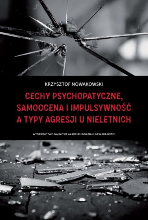 okładka Cechy psychopatyczne, samoocena i impulsywność a typy agresji u nieletnich książka | Krzysztof Nowakowski