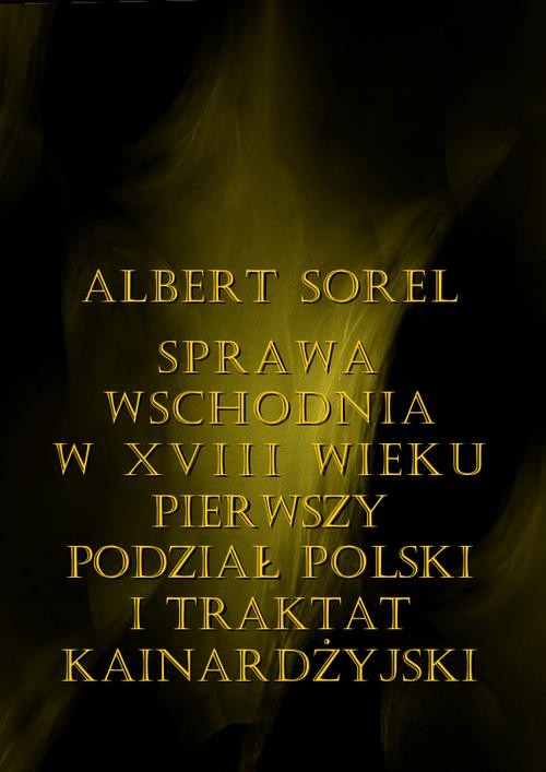 okładka Sprawa wschodnia w XVIII wieku. Pierwszy podział Polski i Traktat Kinardżyjski ebook | pdf | Albert Sorel