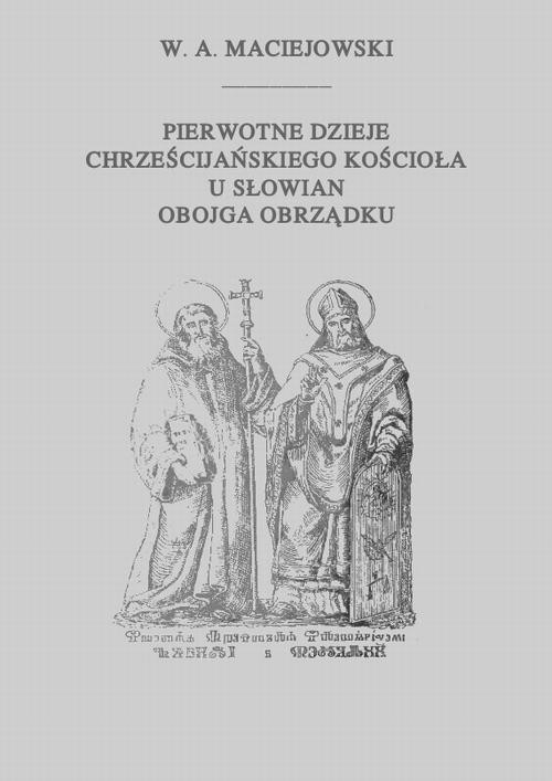 okładka Pierwotne dzieje chrześcijańskiego Kościoła u Słowian obojga obrządku ebook | pdf | Wacław Aleksander Maciejowski