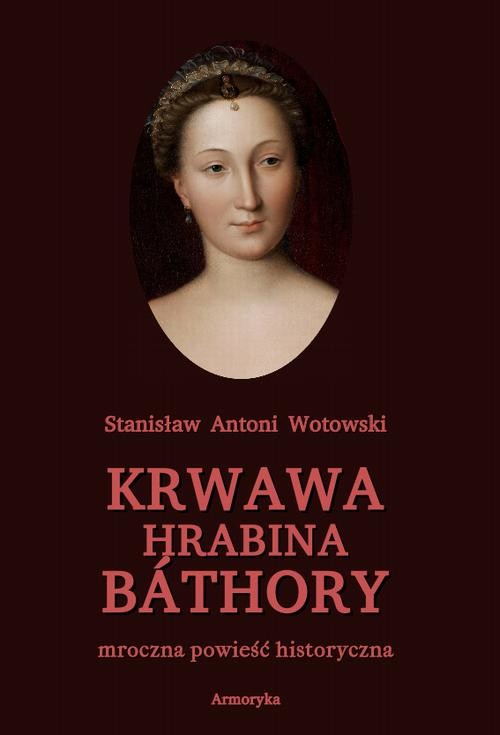 okładka Krwawa hrabina Báthory. Mroczna powieść historyczna ebook | epub, mobi, pdf | Stanisław Antoni Wotowski
